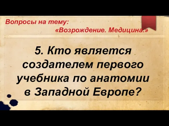 Вопросы на тему: «Возрождение. Медицина.» 5. Кто является создателем первого учебника по анатомии в Западной Европе?