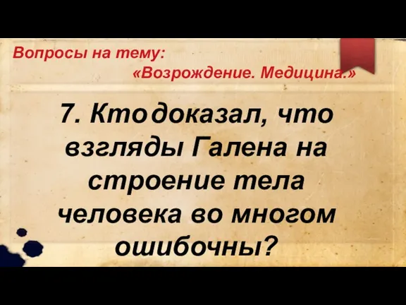 Вопросы на тему: «Возрождение. Медицина.» 7. Кто доказал, что взгляды Галена на строение