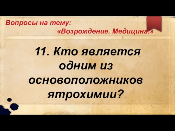 Вопросы на тему: «Возрождение. Медицина.» 11. Кто является одним из основоположников ятрохимии?