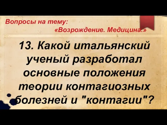 Вопросы на тему: «Возрождение. Медицина.» 13. Какой итальянский ученый разработал