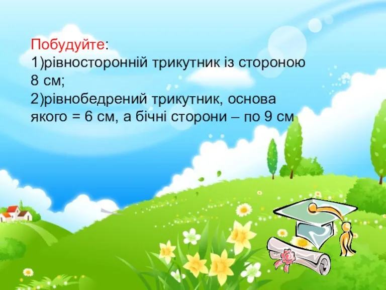 Побудуйте: 1)рівносторонній трикутник із стороною 8 см; 2)рівнобедрений трикутник, основа