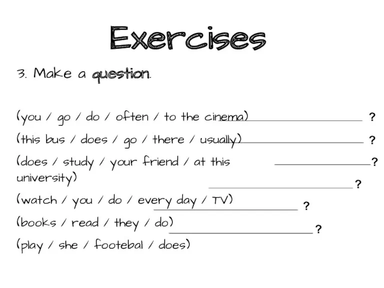 Exercises 3. Make a question. (you / go / do