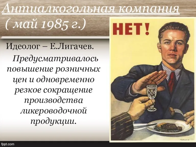 Антиалкогольная компания ( май 1985 г.) Идеолог – Е.Лигачев. Предусматривалось