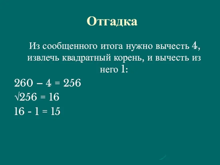 Отгадка Из сообщенного итога нужно вычесть 4, извлечь квадратный корень,