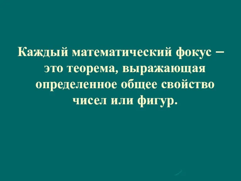 Каждый математический фокус – это теорема, выражающая определенное общее свойство чисел или фигур.