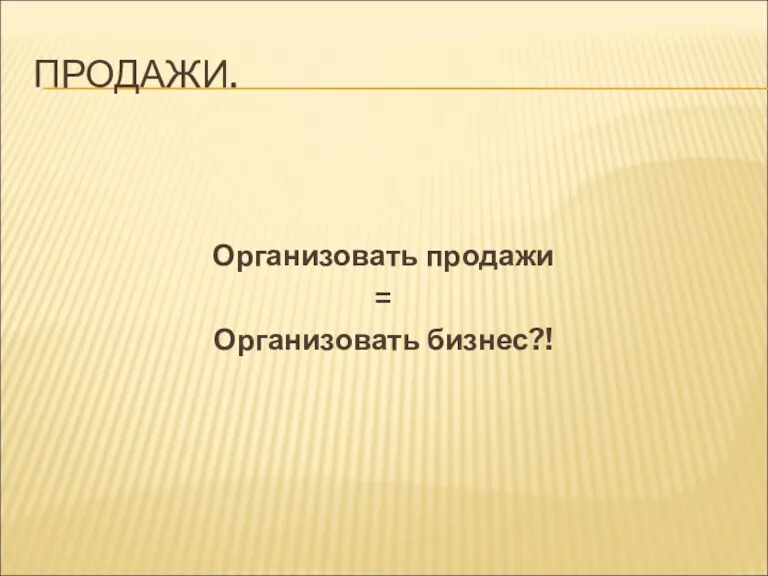 ПРОДАЖИ. Организовать продажи = Организовать бизнес?!