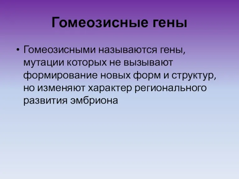 Гомеозисные гены Гомеозисными называются гены, мутации которых не вызывают формирование новых форм и