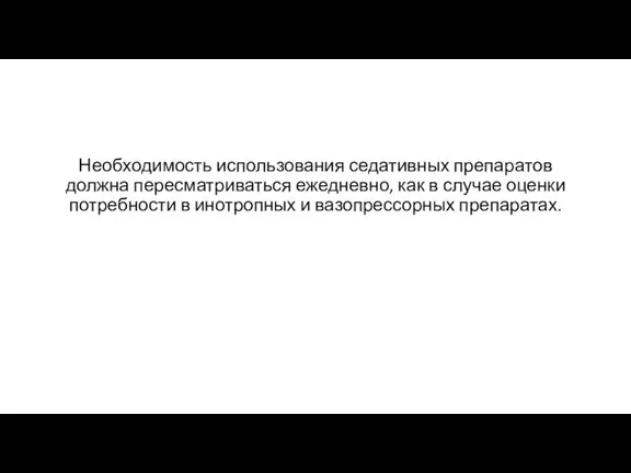 Необходимость использования седативных препаратов должна пересматриваться ежедневно, как в случае