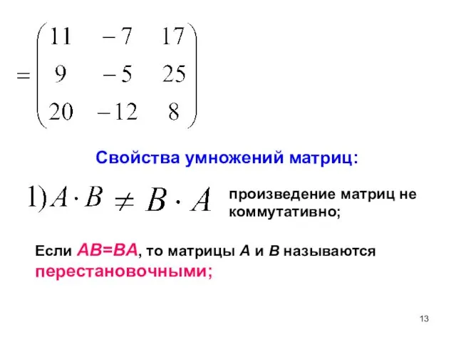 Свойства умножений матриц: произведение матриц не коммутативно; Если AB=BA, то матрицы А и В называются перестановочными;