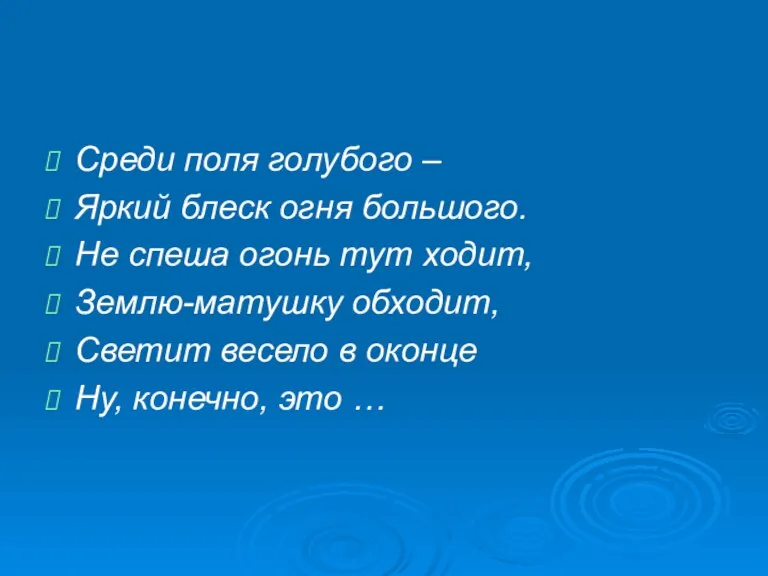 Среди поля голубого – Яркий блеск огня большого. Не спеша огонь тут ходит,