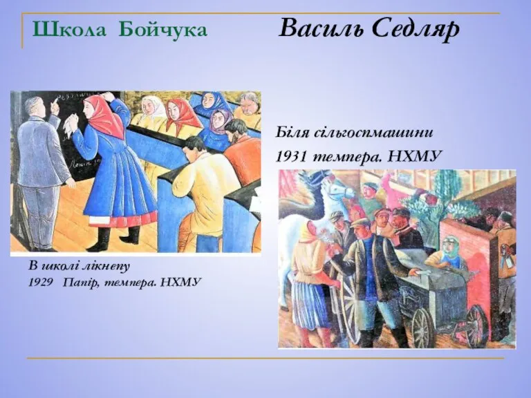 Школа Бойчука Василь Седляр Біля сільгоспмашини 1931 темпера. НХМУ В школі лікнепу 1929 Папір, темпера. НХМУ