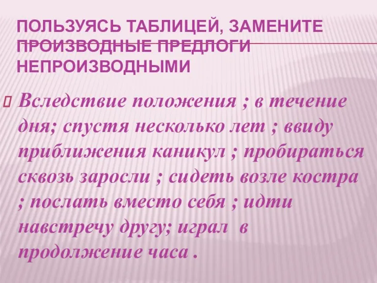 ПОЛЬЗУЯСЬ ТАБЛИЦЕЙ, ЗАМЕНИТЕ ПРОИЗВОДНЫЕ ПРЕДЛОГИ НЕПРОИЗВОДНЫМИ Вследствие положения ; в течение дня; спустя