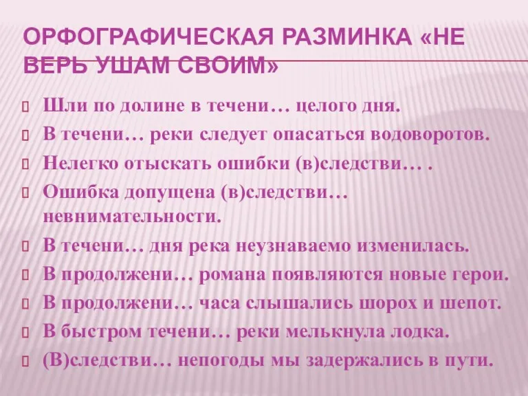 ОРФОГРАФИЧЕСКАЯ РАЗМИНКА «НЕ ВЕРЬ УШАМ СВОИМ» Шли по долине в течени… целого дня.