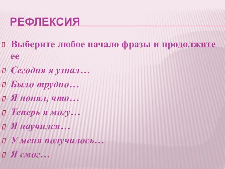 РЕФЛЕКСИЯ Выберите любое начало фразы и продолжите ее Сегодня я узнал… Было трудно…