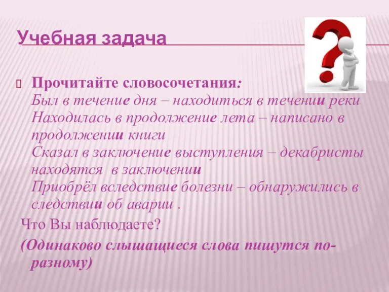 Учебная задача Прочитайте словосочетания: Был в течение дня – находиться в течении реки