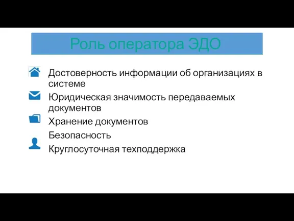 Достоверность информации об организациях в системе Юридическая значимость передаваемых документов Хранение документов Безопасность Круглосуточная техподдержка