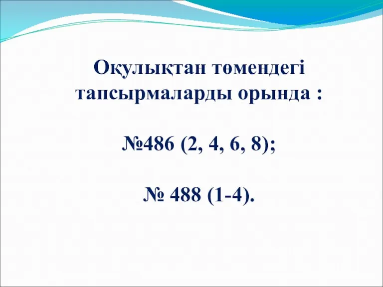 Оқулықтан төмендегі тапсырмаларды орында : №486 (2, 4, 6, 8); № 488 (1-4).