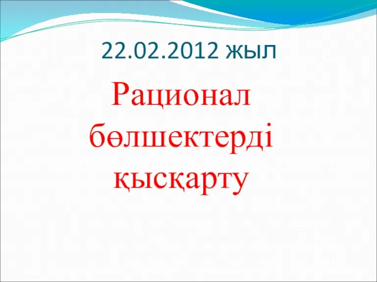 22.02.2012 жыл Рационал бөлшектерді қысқарту