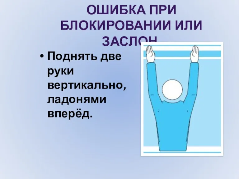 ОШИБКА ПРИ БЛОКИРОВАНИИ ИЛИ ЗАСЛОН. Поднять две руки вертикально, ладонями вперёд.