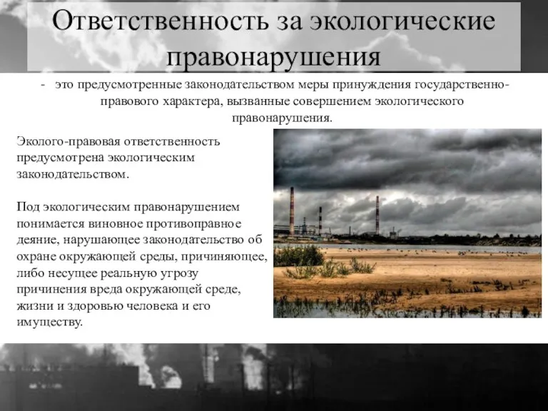 Эколого-правовая ответственность предусмотрена экологическим законодательством. Под экологическим правонарушением понимается виновное