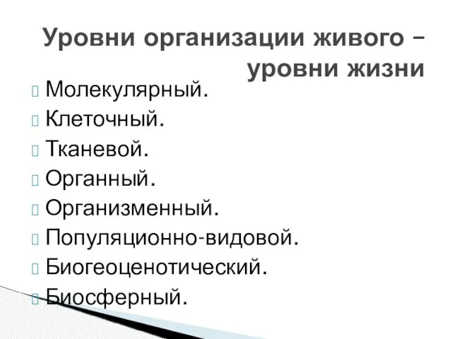 Молекулярный. Клеточный. Тканевой. Органный. Организменный. Популяционно-видовой. Биогеоценотический. Биосферный. Уровни организации живого – уровни жизни