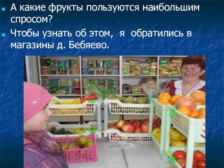 А какие фрукты пользуются наибольшим спросом? Чтобы узнать об этом, я обратились в магазины д. Бебяево.