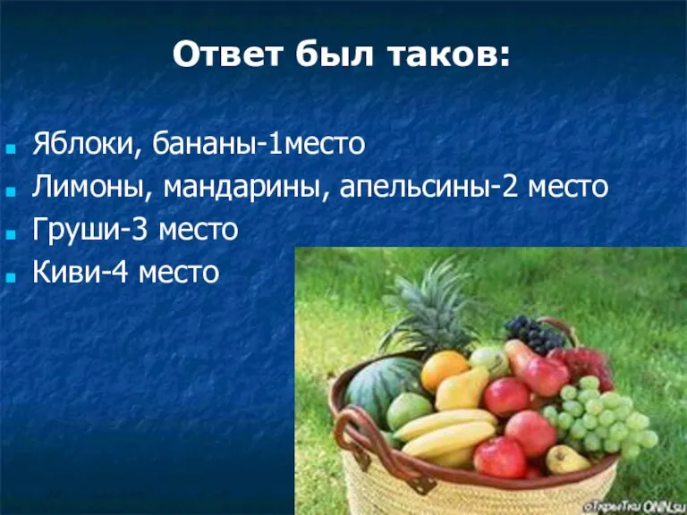 Яблоки, бананы-1место Лимоны, мандарины, апельсины-2 место Груши-3 место Киви-4 место Ответ был таков: