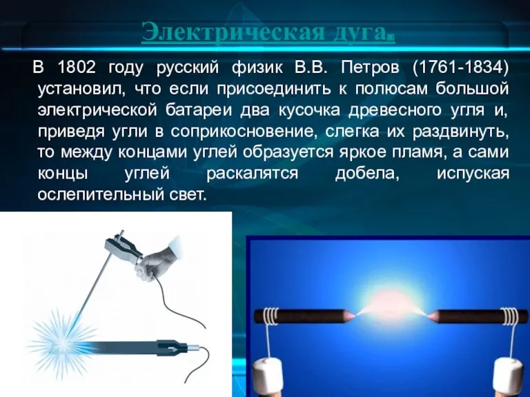 Электрическая дуга. В 1802 году русский физик В.В. Петров (1761-1834) установил, что если