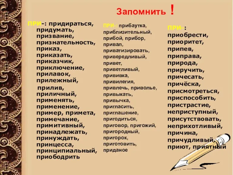 Запомнить ! ПРИ-: придираться, придумать, призвание, признательность, приказ, приказать, приказчик,