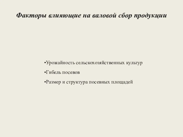 Факторы влияющие на валовой сбор продукции Урожайность сельскохозяйственных культур Гибель посевов Размер и структура посевных площадей
