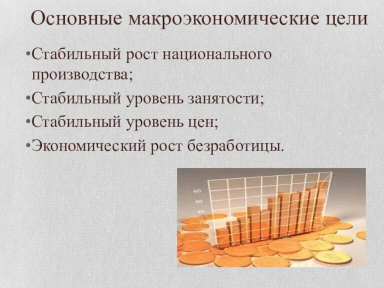 Основные макроэкономические цели Стабильный рост национального производства; Стабильный уровень занятости; Стабильный уровень цен; Экономический рост безработицы.