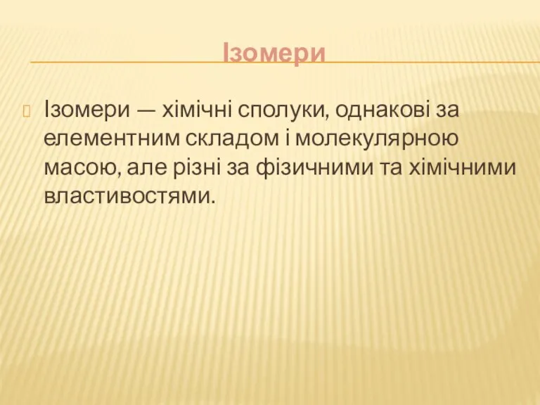 Ізомери Ізомери — хімічні сполуки, однакові за елементним складом і