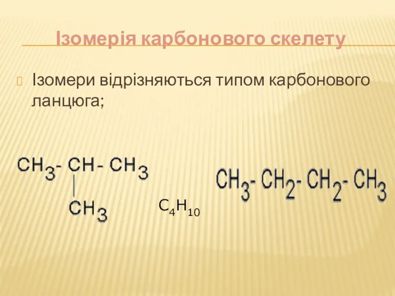 Ізомерія карбонового скелету Ізомери відрізняються типом карбонового ланцюга; С4Н10