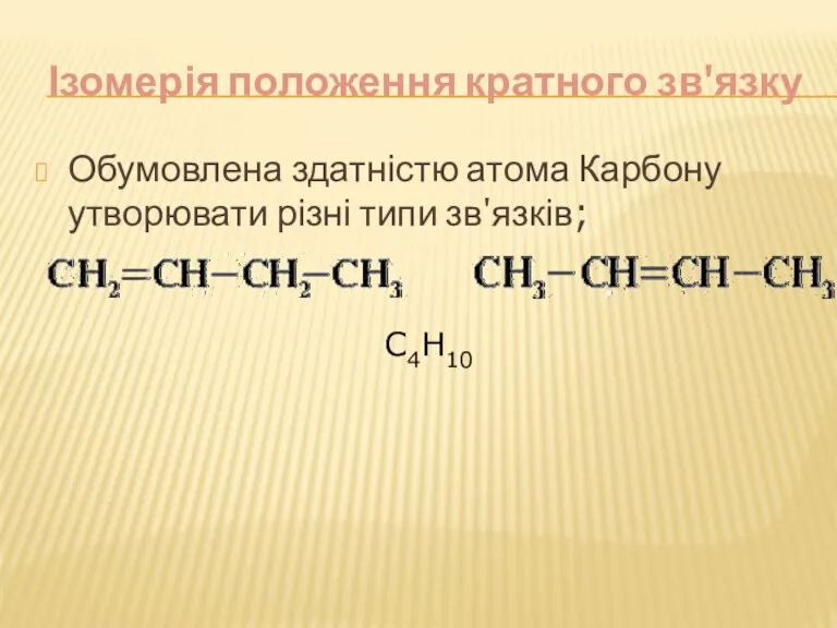 Ізомерія положення кратного зв'язку Обумовлена ​​здатністю атома Карбону утворювати різні типи зв'язків; С4Н10