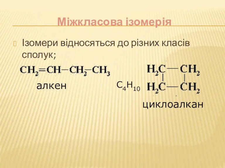 Міжкласова ізомерія Ізомери відносяться до різних класів сполук; алкен циклоалкан С4Н10