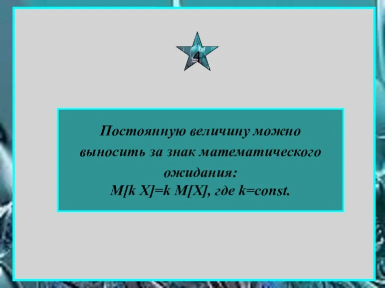 Постоянную величину можно выносить за знак математического ожидания: М[k X]=k M[X], где k=cоnst. 4