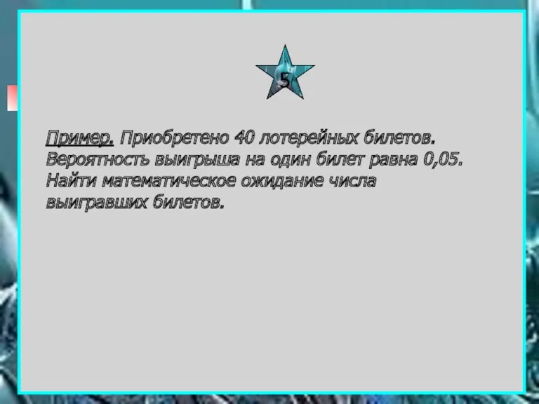 5 Пример. Приобретено 40 лотерейных билетов. Вероятность выигрыша на один