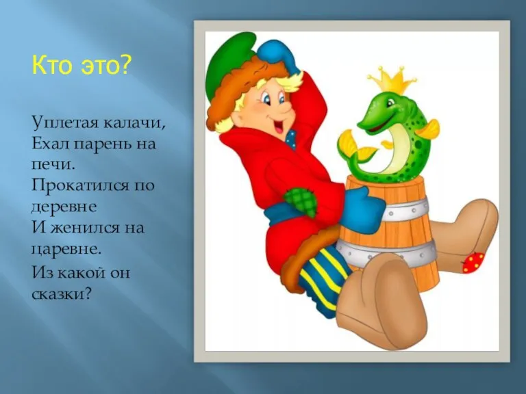 Кто это? Уплетая калачи, Ехал парень на печи. Прокатился по