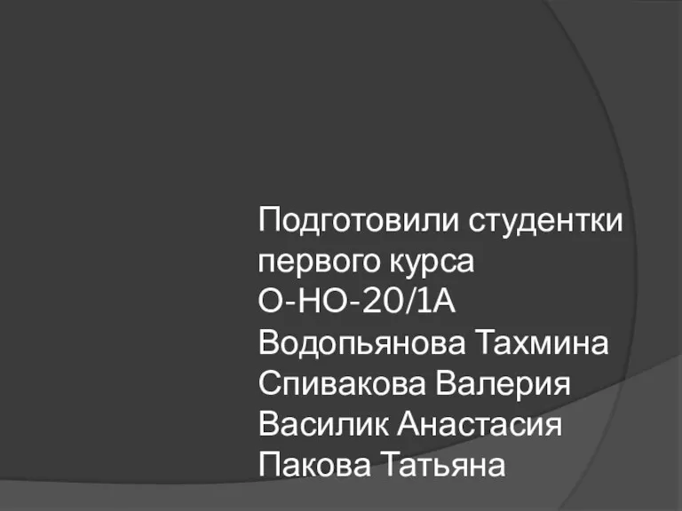 Подготовили студентки первого курса О-НО-20/1А Водопьянова Тахмина Спивакова Валерия Василик Анастасия Пакова Татьяна