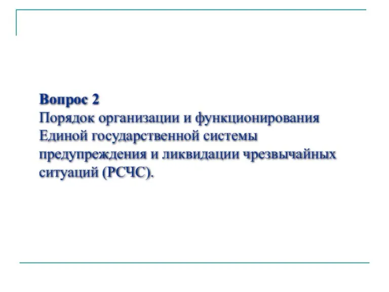 Вопрос 2 Порядок организации и функционирования Единой государственной системы предупреждения и ликвидации чрезвычайных ситуаций (РСЧС).