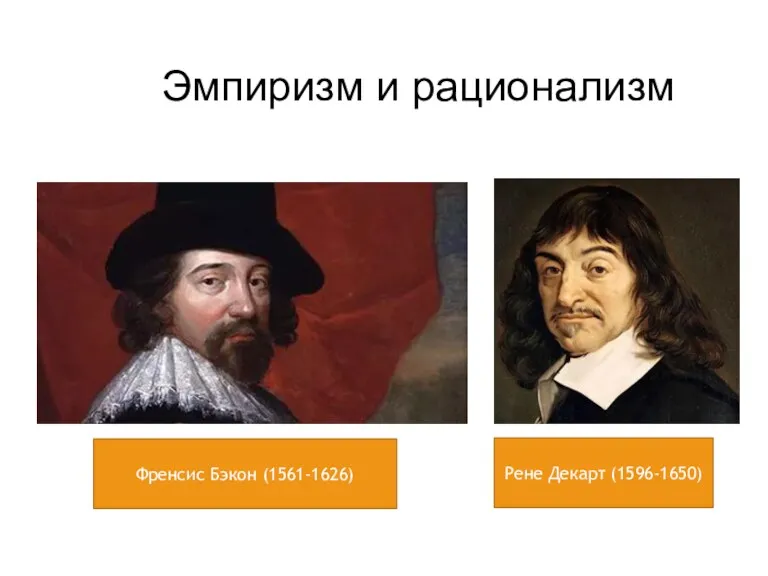 Эмпиризм и рационализм Френсис Бэкон (1561-1626) Рене Декарт (1596-1650)