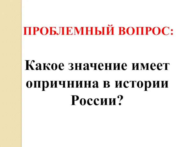 Какое значение имеет опричнина в истории России? ПРОБЛЕМНЫЙ ВОПРОС: