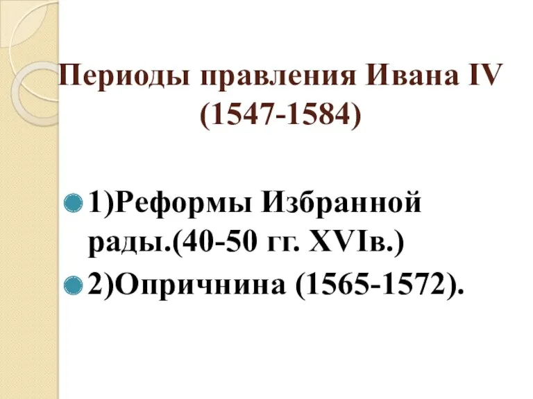 Периоды правления Ивана ΙV (1547-1584) 1)Реформы Избранной рады.(40-50 гг. XVIв.) 2)Опричнина (1565-1572).