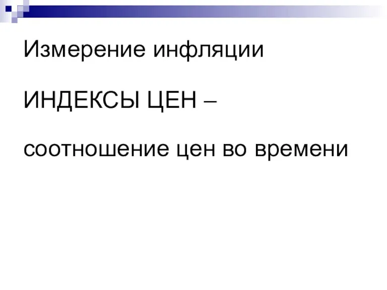 Измерение инфляции ИНДЕКСЫ ЦЕН – соотношение цен во времени