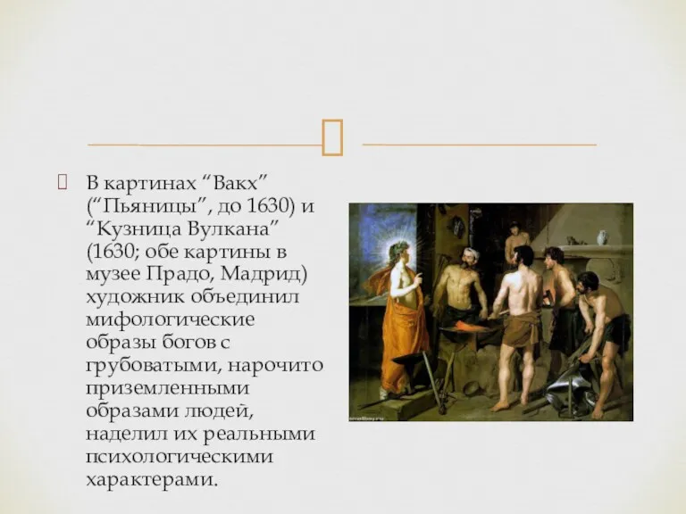В картинах “Вакх” (“Пьяницы”, до 1630) и “Кузница Вулкана” (1630;