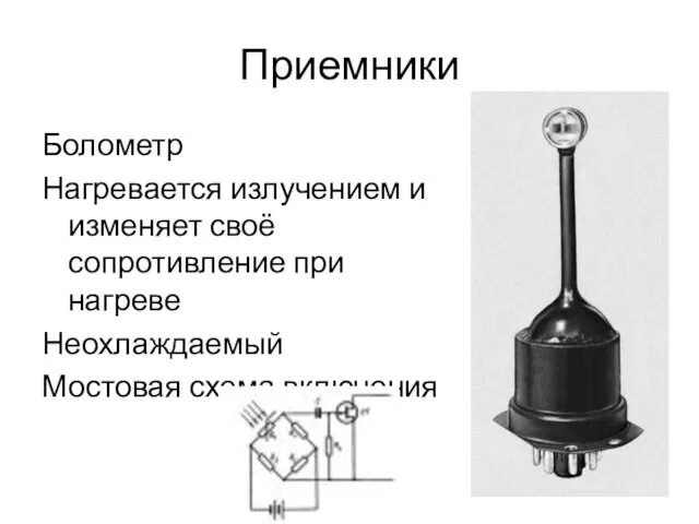 Приемники Болометр Нагревается излучением и изменяет своё сопротивление при нагреве Неохлаждаемый Мостовая схема включения