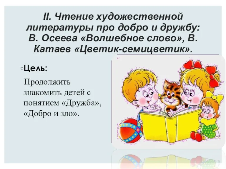 II. Чтение художественной литературы про добро и дружбу: В. Осеева «Волшебное слово», В.