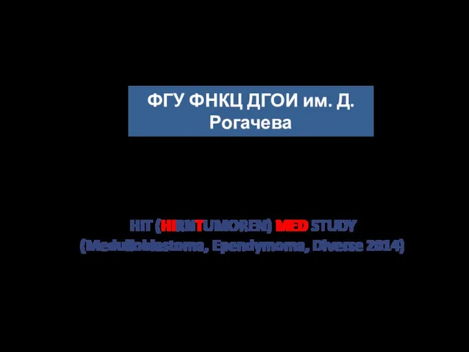 HIT MED 2014 ФГУ ФНКЦ ДГОИ им. Д.Рогачева HIT (HIRNTUMOREN) MED STUDY (Medulloblastoma, Ependymoma, Diverse 2014)