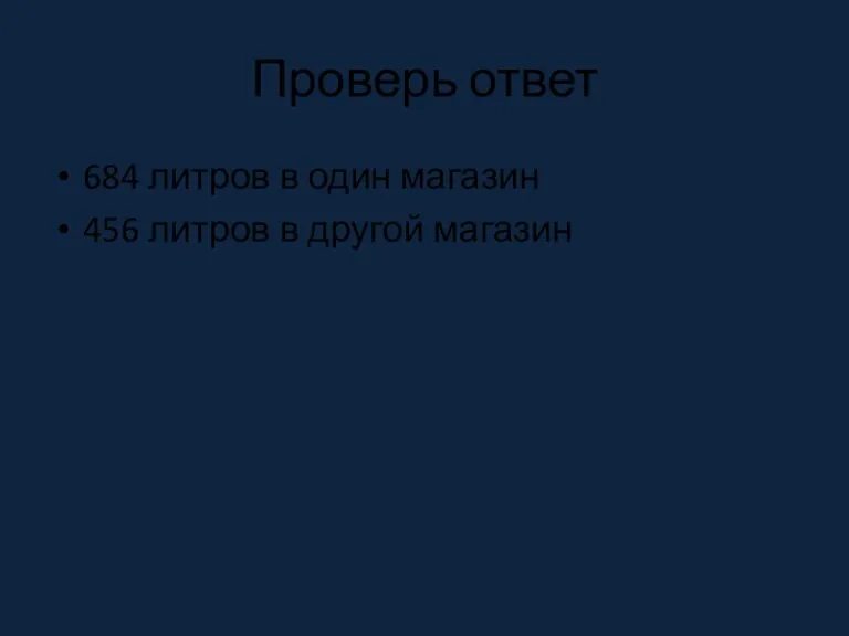 Проверь ответ 684 литров в один магазин 456 литров в другой магазин