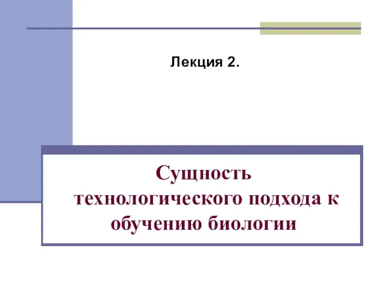 Сущность технологического подхода к обучению биологии Лекция 2.